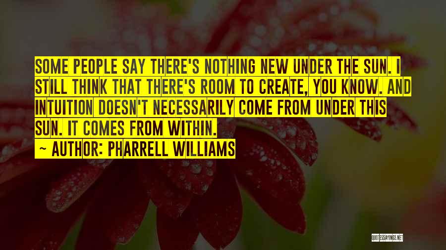Pharrell Williams Quotes: Some People Say There's Nothing New Under The Sun. I Still Think That There's Room To Create, You Know. And