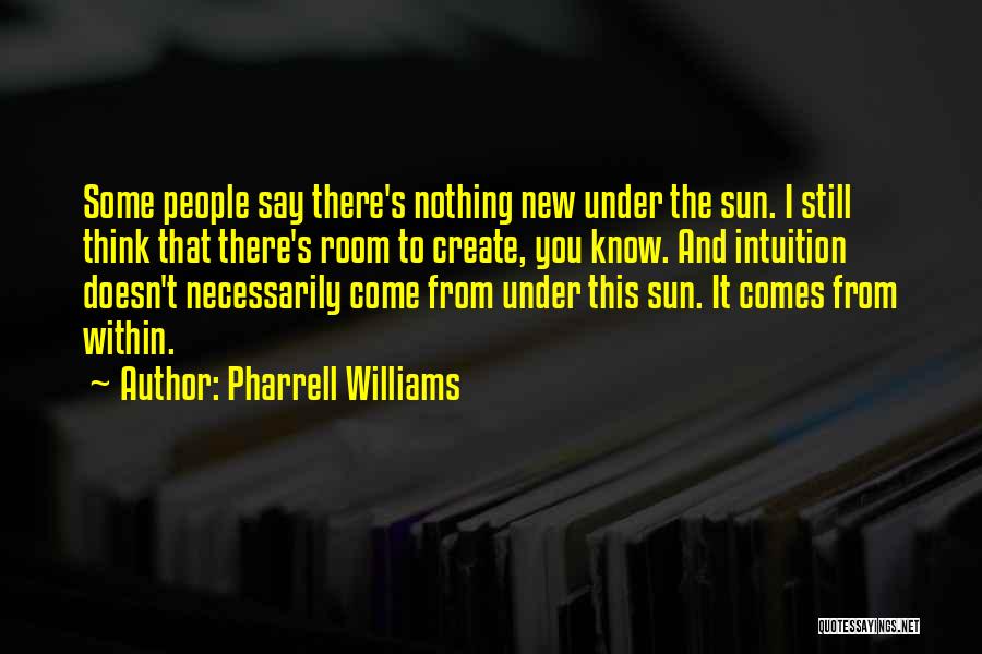 Pharrell Williams Quotes: Some People Say There's Nothing New Under The Sun. I Still Think That There's Room To Create, You Know. And