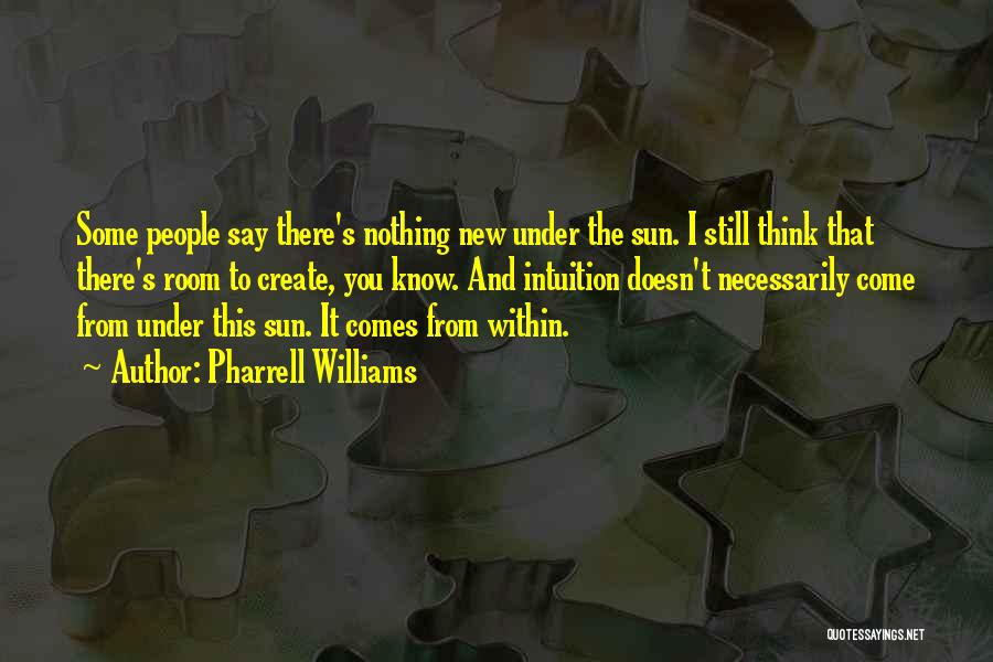 Pharrell Williams Quotes: Some People Say There's Nothing New Under The Sun. I Still Think That There's Room To Create, You Know. And
