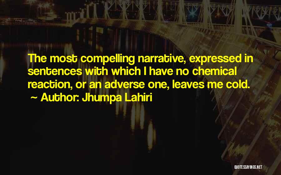 Jhumpa Lahiri Quotes: The Most Compelling Narrative, Expressed In Sentences With Which I Have No Chemical Reaction, Or An Adverse One, Leaves Me