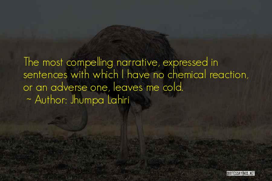 Jhumpa Lahiri Quotes: The Most Compelling Narrative, Expressed In Sentences With Which I Have No Chemical Reaction, Or An Adverse One, Leaves Me