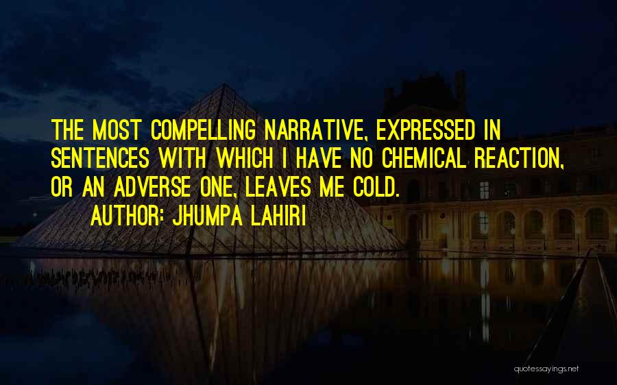 Jhumpa Lahiri Quotes: The Most Compelling Narrative, Expressed In Sentences With Which I Have No Chemical Reaction, Or An Adverse One, Leaves Me