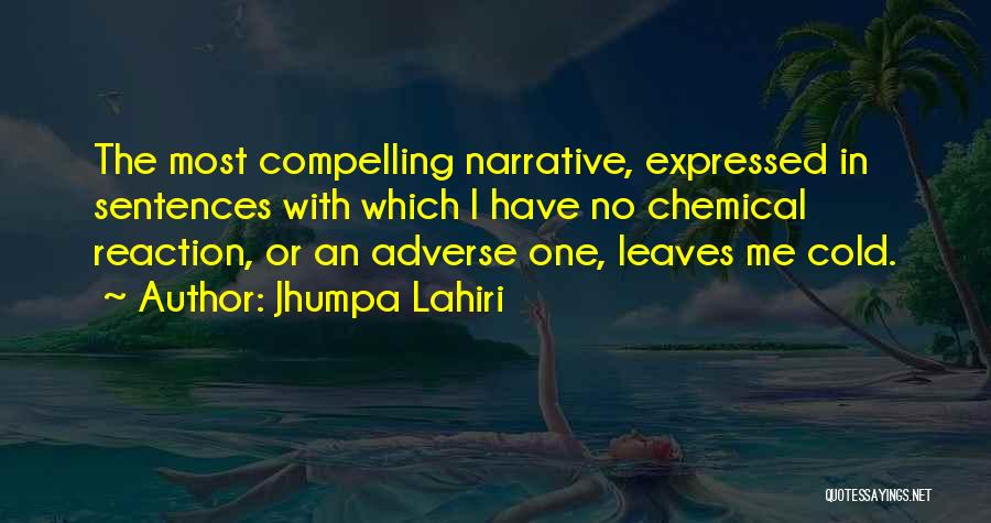 Jhumpa Lahiri Quotes: The Most Compelling Narrative, Expressed In Sentences With Which I Have No Chemical Reaction, Or An Adverse One, Leaves Me