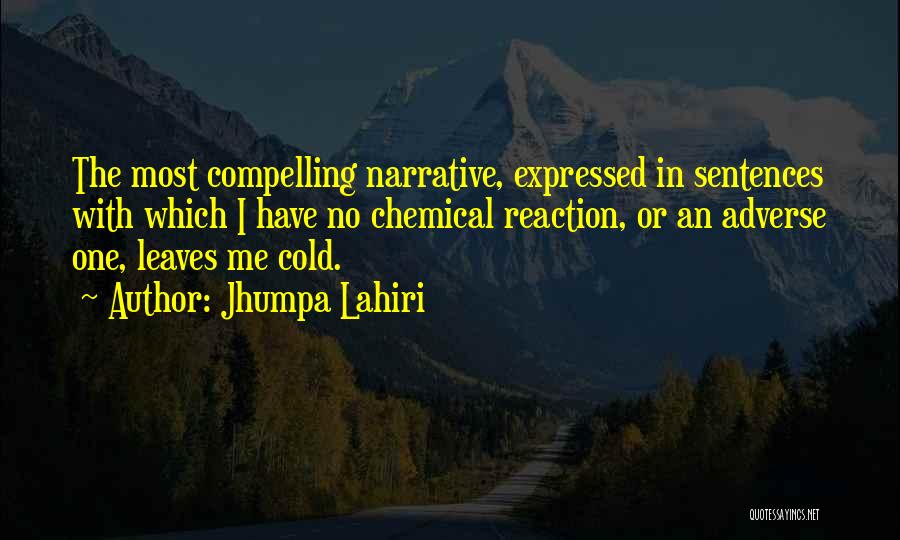 Jhumpa Lahiri Quotes: The Most Compelling Narrative, Expressed In Sentences With Which I Have No Chemical Reaction, Or An Adverse One, Leaves Me