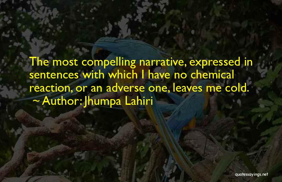 Jhumpa Lahiri Quotes: The Most Compelling Narrative, Expressed In Sentences With Which I Have No Chemical Reaction, Or An Adverse One, Leaves Me