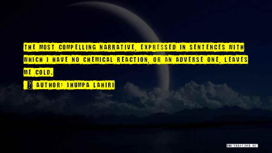 Jhumpa Lahiri Quotes: The Most Compelling Narrative, Expressed In Sentences With Which I Have No Chemical Reaction, Or An Adverse One, Leaves Me