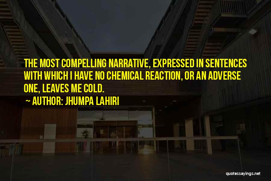 Jhumpa Lahiri Quotes: The Most Compelling Narrative, Expressed In Sentences With Which I Have No Chemical Reaction, Or An Adverse One, Leaves Me