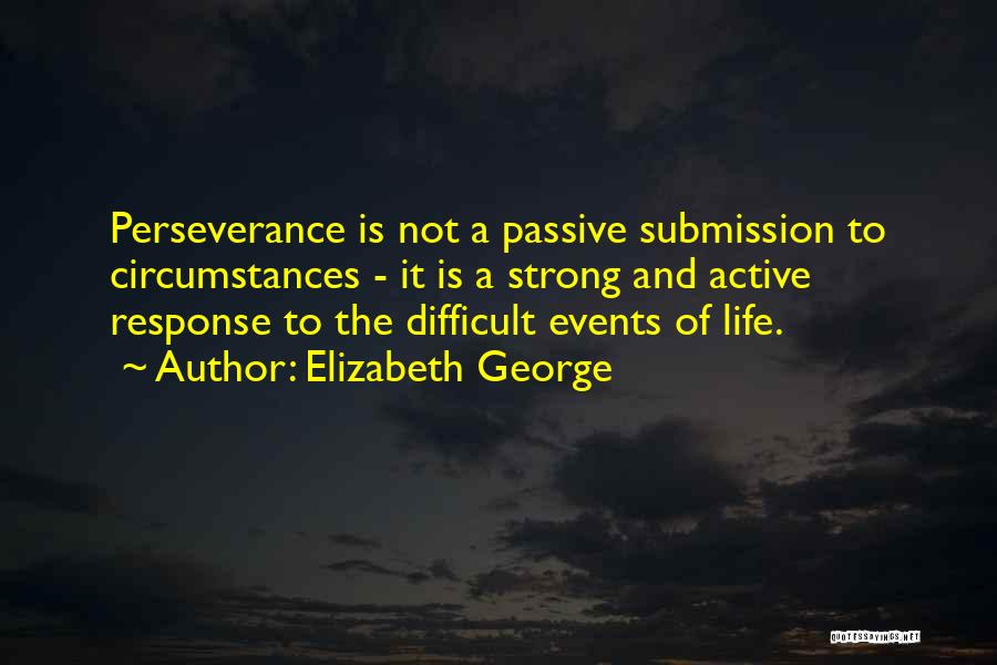 Elizabeth George Quotes: Perseverance Is Not A Passive Submission To Circumstances - It Is A Strong And Active Response To The Difficult Events