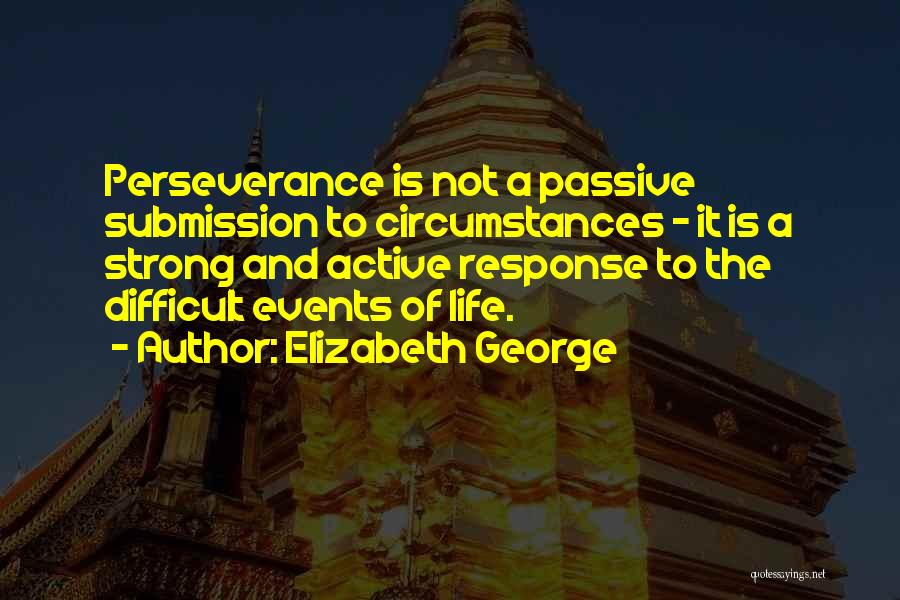 Elizabeth George Quotes: Perseverance Is Not A Passive Submission To Circumstances - It Is A Strong And Active Response To The Difficult Events