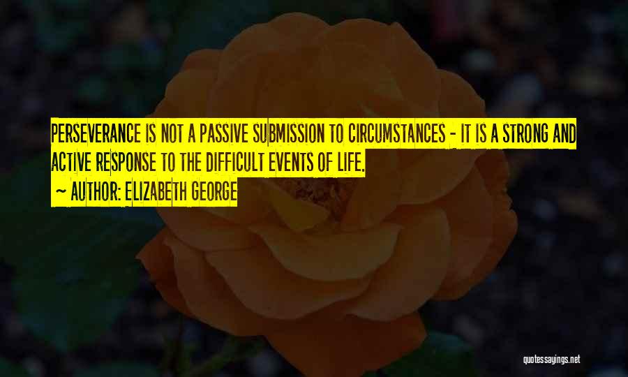 Elizabeth George Quotes: Perseverance Is Not A Passive Submission To Circumstances - It Is A Strong And Active Response To The Difficult Events