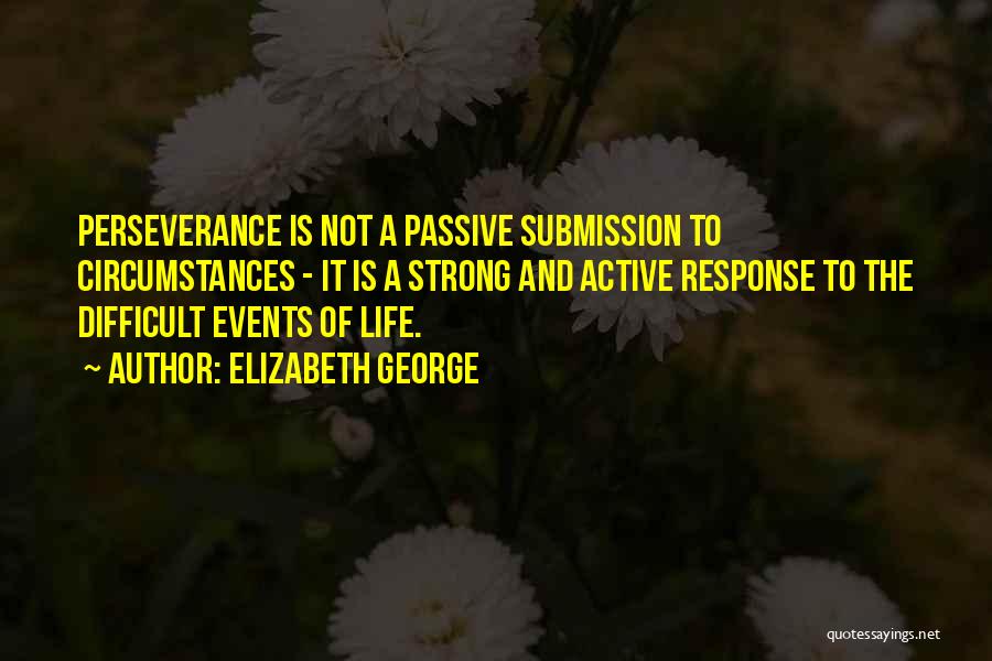 Elizabeth George Quotes: Perseverance Is Not A Passive Submission To Circumstances - It Is A Strong And Active Response To The Difficult Events