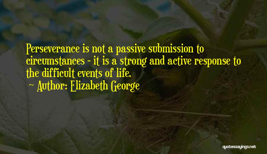 Elizabeth George Quotes: Perseverance Is Not A Passive Submission To Circumstances - It Is A Strong And Active Response To The Difficult Events