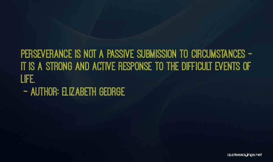 Elizabeth George Quotes: Perseverance Is Not A Passive Submission To Circumstances - It Is A Strong And Active Response To The Difficult Events