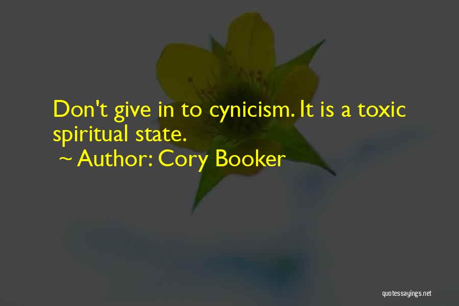 Cory Booker Quotes: Don't Give In To Cynicism. It Is A Toxic Spiritual State.