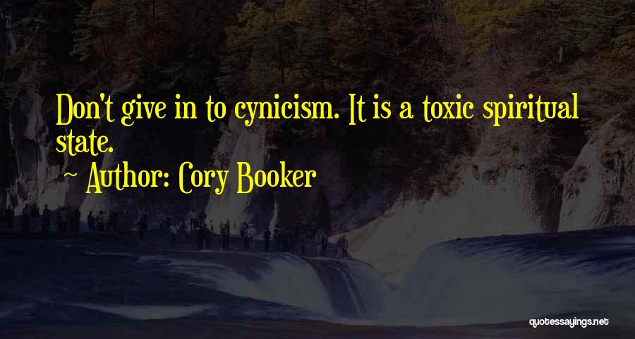 Cory Booker Quotes: Don't Give In To Cynicism. It Is A Toxic Spiritual State.