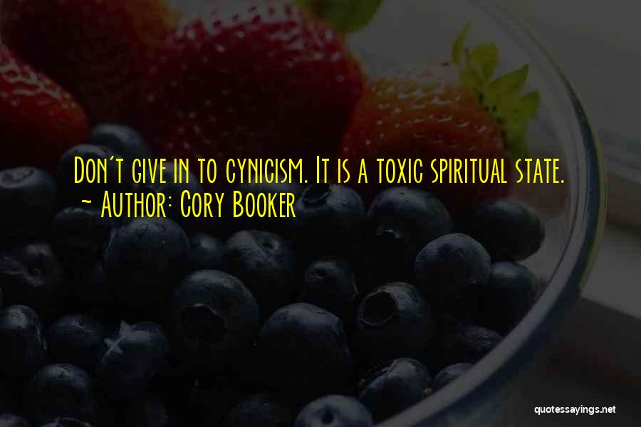 Cory Booker Quotes: Don't Give In To Cynicism. It Is A Toxic Spiritual State.