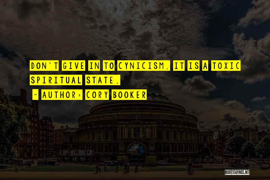 Cory Booker Quotes: Don't Give In To Cynicism. It Is A Toxic Spiritual State.