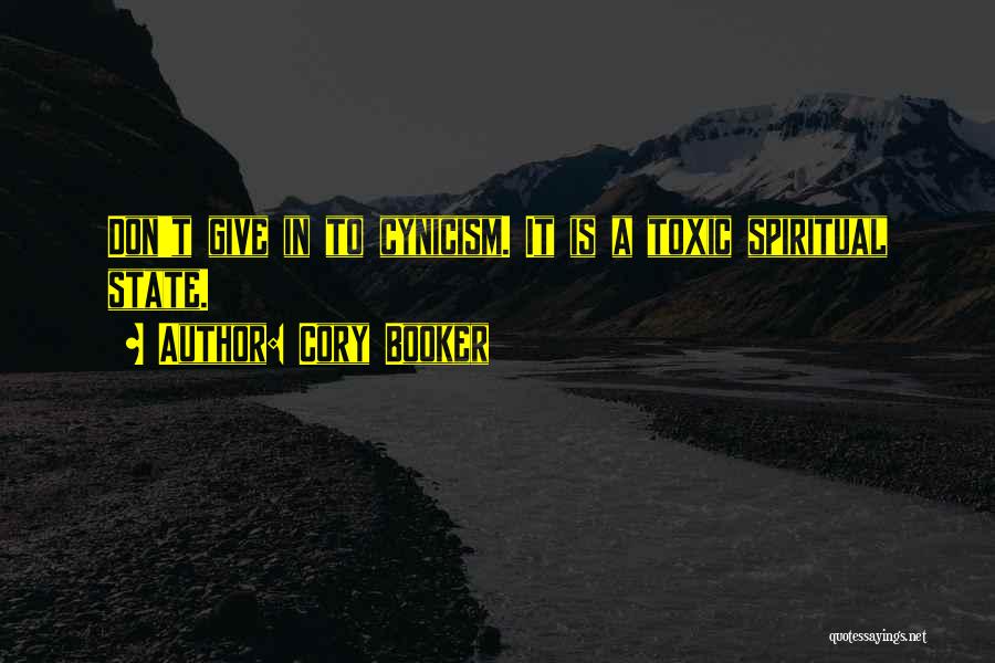 Cory Booker Quotes: Don't Give In To Cynicism. It Is A Toxic Spiritual State.