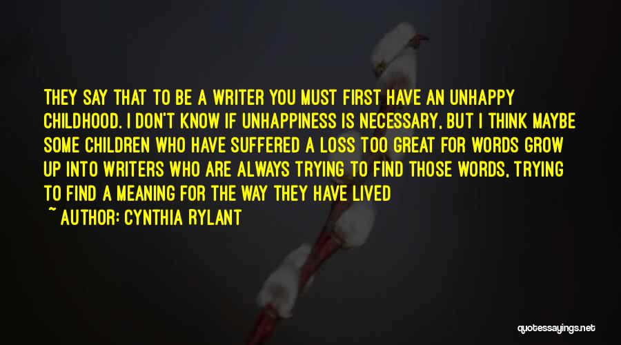 Cynthia Rylant Quotes: They Say That To Be A Writer You Must First Have An Unhappy Childhood. I Don't Know If Unhappiness Is