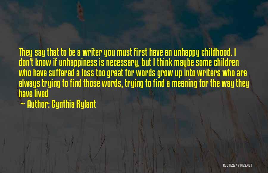Cynthia Rylant Quotes: They Say That To Be A Writer You Must First Have An Unhappy Childhood. I Don't Know If Unhappiness Is
