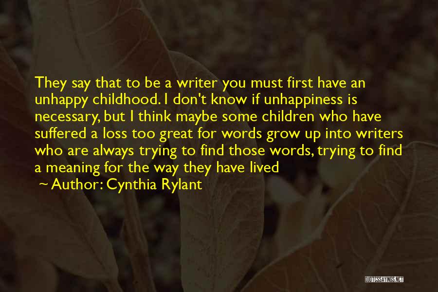 Cynthia Rylant Quotes: They Say That To Be A Writer You Must First Have An Unhappy Childhood. I Don't Know If Unhappiness Is