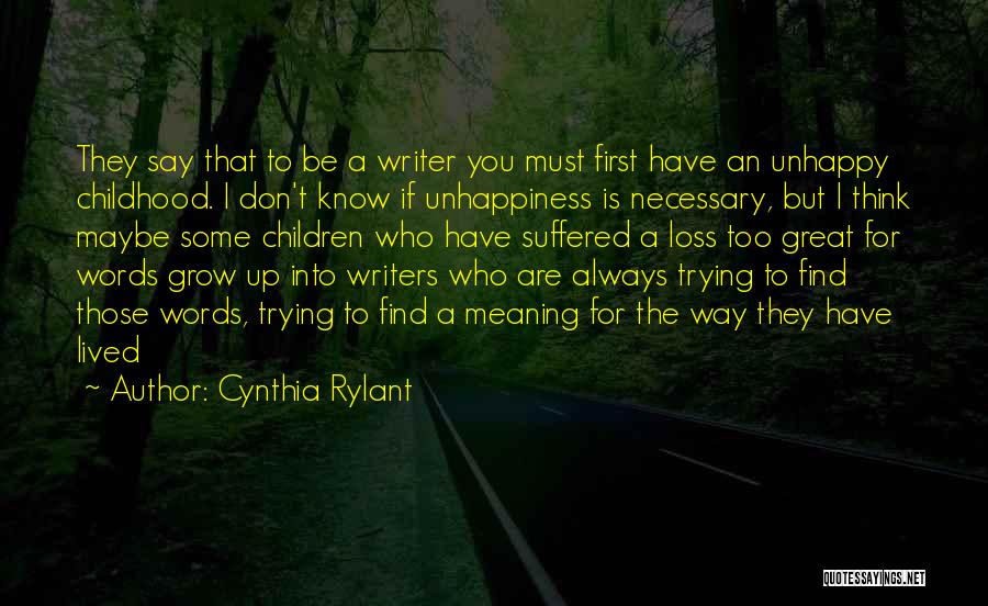 Cynthia Rylant Quotes: They Say That To Be A Writer You Must First Have An Unhappy Childhood. I Don't Know If Unhappiness Is