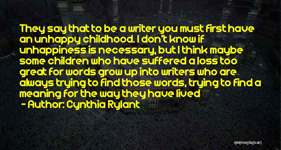 Cynthia Rylant Quotes: They Say That To Be A Writer You Must First Have An Unhappy Childhood. I Don't Know If Unhappiness Is