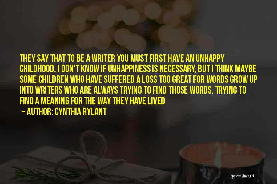 Cynthia Rylant Quotes: They Say That To Be A Writer You Must First Have An Unhappy Childhood. I Don't Know If Unhappiness Is