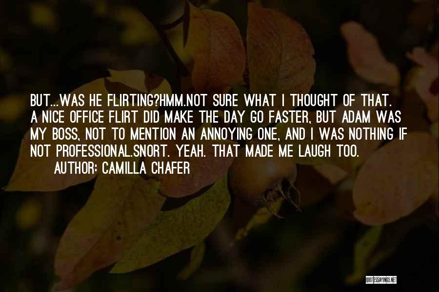 Camilla Chafer Quotes: But...was He Flirting?hmm.not Sure What I Thought Of That. A Nice Office Flirt Did Make The Day Go Faster, But