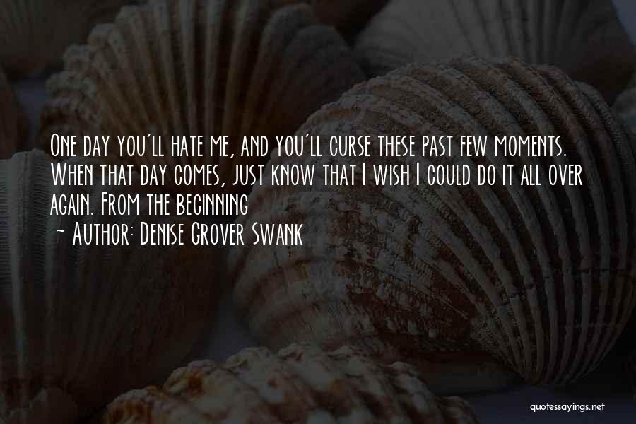 Denise Grover Swank Quotes: One Day You'll Hate Me, And You'll Curse These Past Few Moments. When That Day Comes, Just Know That I
