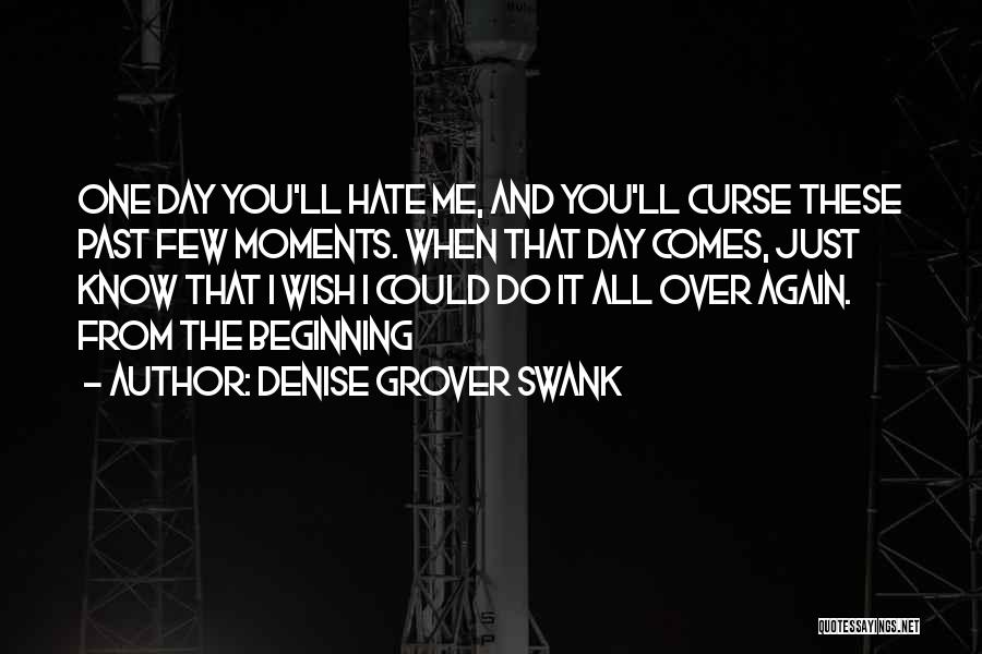 Denise Grover Swank Quotes: One Day You'll Hate Me, And You'll Curse These Past Few Moments. When That Day Comes, Just Know That I