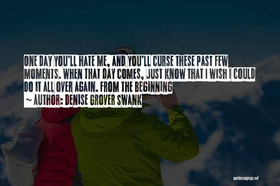Denise Grover Swank Quotes: One Day You'll Hate Me, And You'll Curse These Past Few Moments. When That Day Comes, Just Know That I