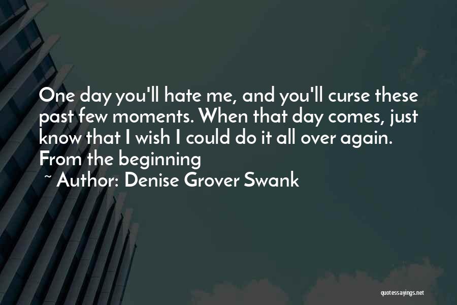 Denise Grover Swank Quotes: One Day You'll Hate Me, And You'll Curse These Past Few Moments. When That Day Comes, Just Know That I