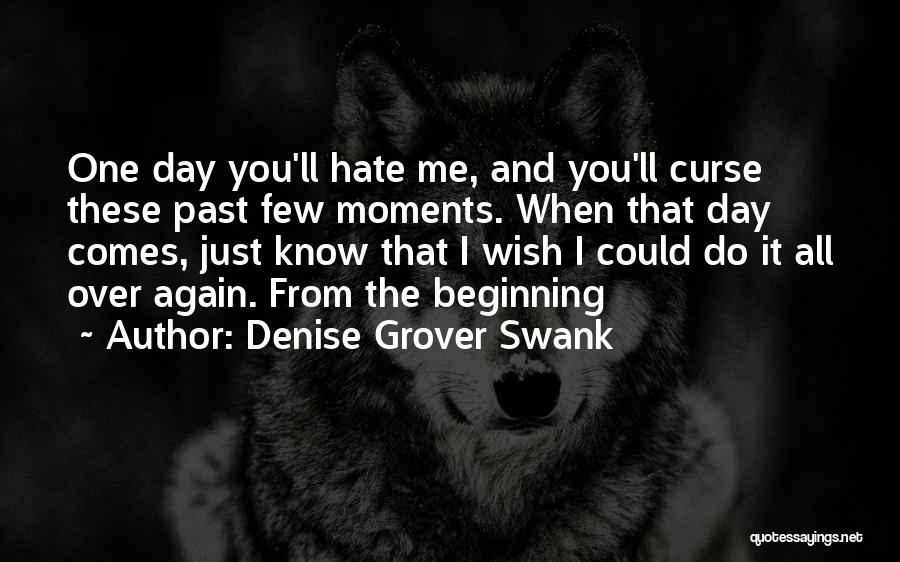Denise Grover Swank Quotes: One Day You'll Hate Me, And You'll Curse These Past Few Moments. When That Day Comes, Just Know That I