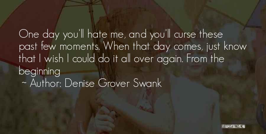 Denise Grover Swank Quotes: One Day You'll Hate Me, And You'll Curse These Past Few Moments. When That Day Comes, Just Know That I