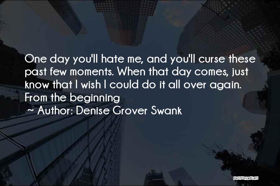 Denise Grover Swank Quotes: One Day You'll Hate Me, And You'll Curse These Past Few Moments. When That Day Comes, Just Know That I