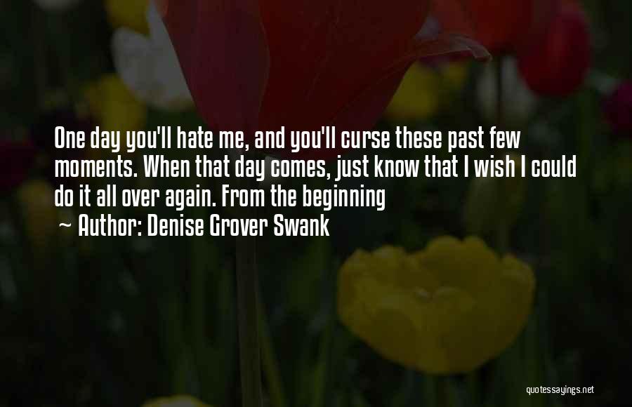 Denise Grover Swank Quotes: One Day You'll Hate Me, And You'll Curse These Past Few Moments. When That Day Comes, Just Know That I