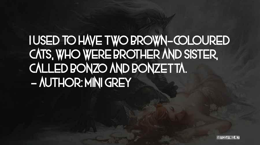 Mini Grey Quotes: I Used To Have Two Brown-coloured Cats, Who Were Brother And Sister, Called Bonzo And Bonzetta.