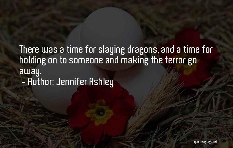 Jennifer Ashley Quotes: There Was A Time For Slaying Dragons, And A Time For Holding On To Someone And Making The Terror Go