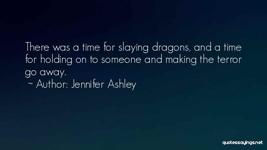 Jennifer Ashley Quotes: There Was A Time For Slaying Dragons, And A Time For Holding On To Someone And Making The Terror Go