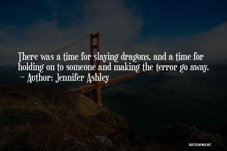 Jennifer Ashley Quotes: There Was A Time For Slaying Dragons, And A Time For Holding On To Someone And Making The Terror Go