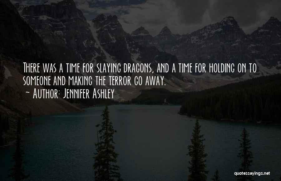 Jennifer Ashley Quotes: There Was A Time For Slaying Dragons, And A Time For Holding On To Someone And Making The Terror Go