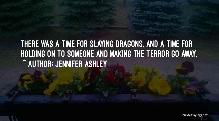 Jennifer Ashley Quotes: There Was A Time For Slaying Dragons, And A Time For Holding On To Someone And Making The Terror Go