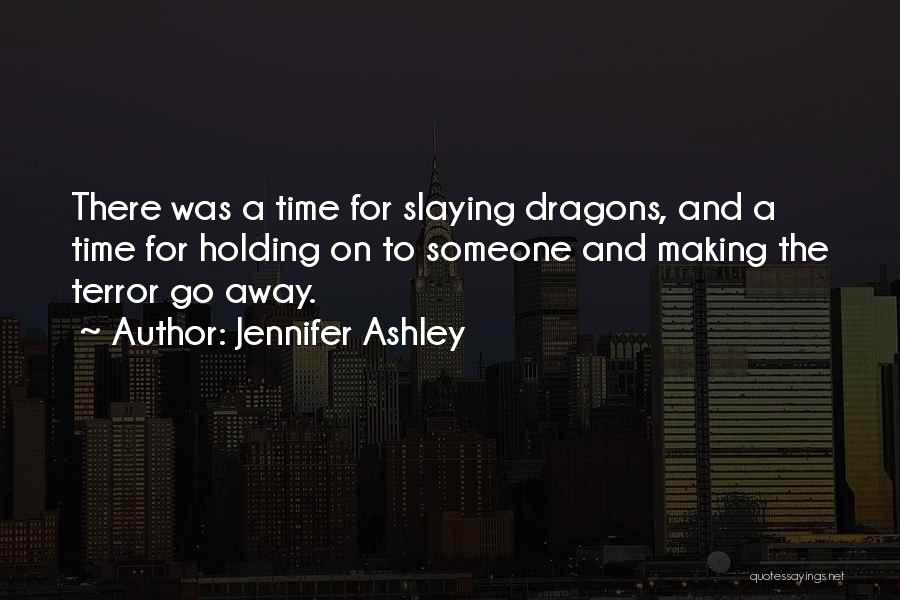 Jennifer Ashley Quotes: There Was A Time For Slaying Dragons, And A Time For Holding On To Someone And Making The Terror Go