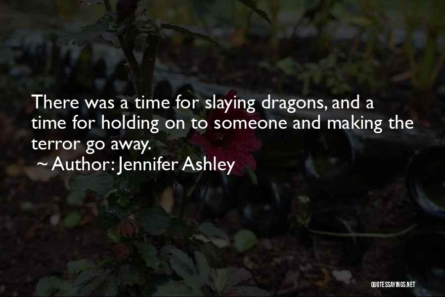 Jennifer Ashley Quotes: There Was A Time For Slaying Dragons, And A Time For Holding On To Someone And Making The Terror Go