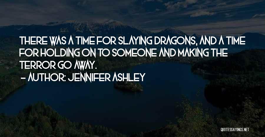 Jennifer Ashley Quotes: There Was A Time For Slaying Dragons, And A Time For Holding On To Someone And Making The Terror Go