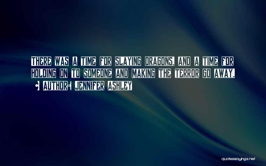 Jennifer Ashley Quotes: There Was A Time For Slaying Dragons, And A Time For Holding On To Someone And Making The Terror Go