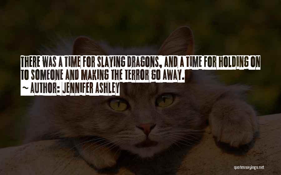 Jennifer Ashley Quotes: There Was A Time For Slaying Dragons, And A Time For Holding On To Someone And Making The Terror Go