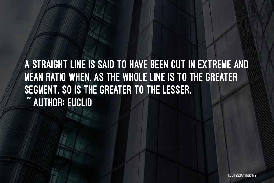 Euclid Quotes: A Straight Line Is Said To Have Been Cut In Extreme And Mean Ratio When, As The Whole Line Is