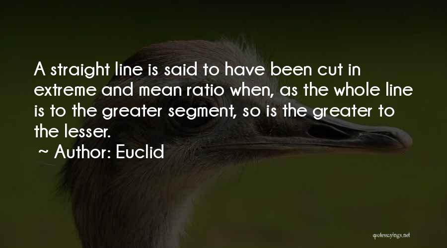 Euclid Quotes: A Straight Line Is Said To Have Been Cut In Extreme And Mean Ratio When, As The Whole Line Is